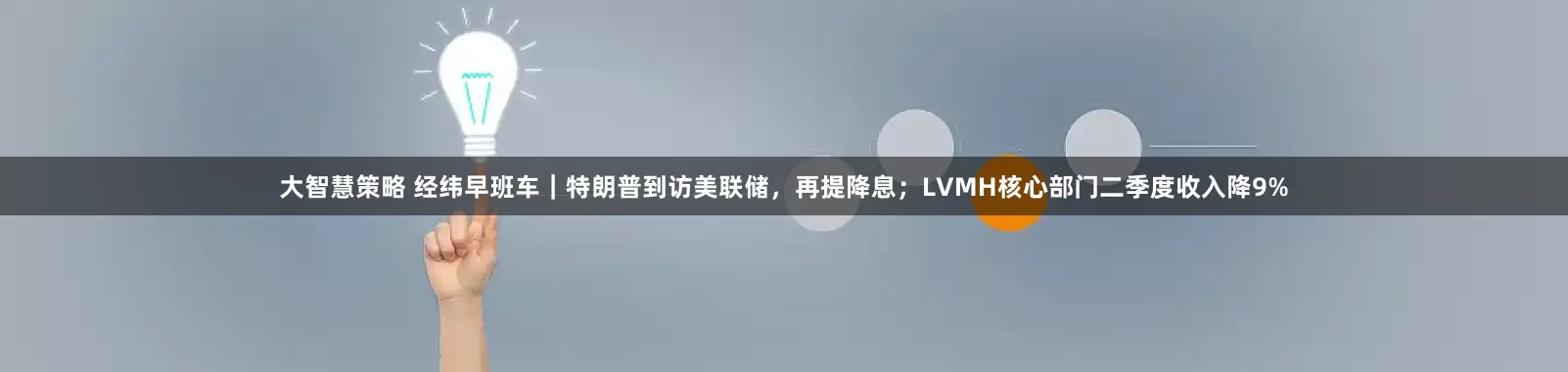 大智慧策略 经纬早班车｜特朗普到访美联储，再提降息；LVMH核心部门二季度收入降9%