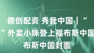 德创配资 秀我中国｜“95后”外卖小妹登上福布斯中国封面