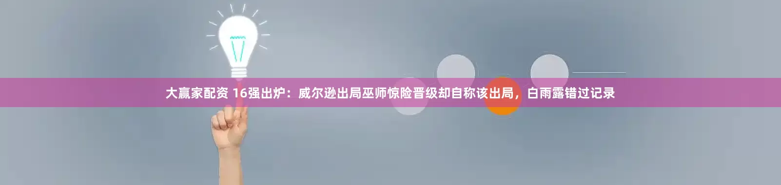 大赢家配资 16强出炉：威尔逊出局巫师惊险晋级却自称该出局，白雨露错过记录