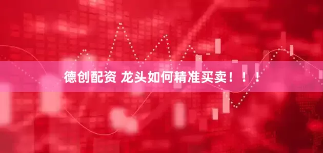 德创配资 龙头如何精准买卖！！！