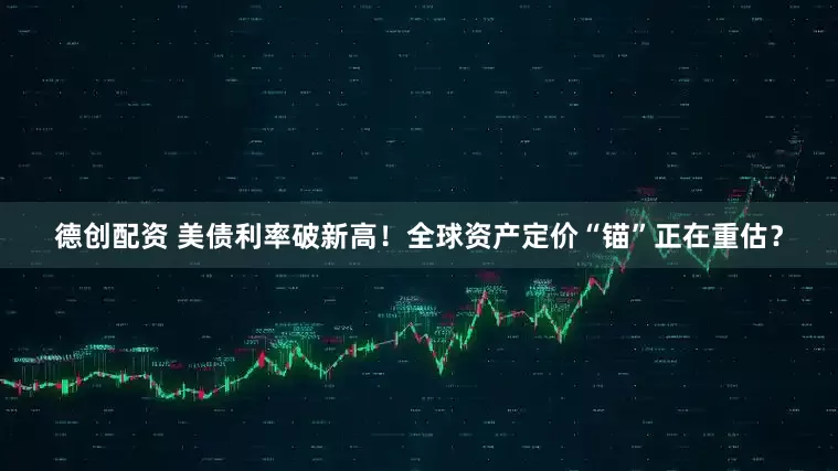 德创配资 美债利率破新高！全球资产定价“锚”正在重估？